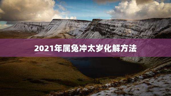 2021年属兔冲太岁化解方法