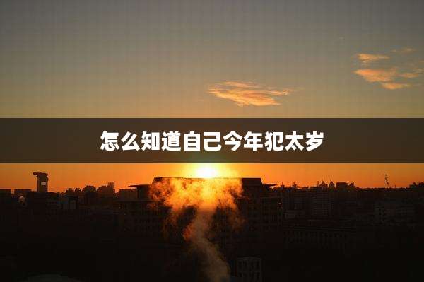 怎么知道自己今年犯太岁