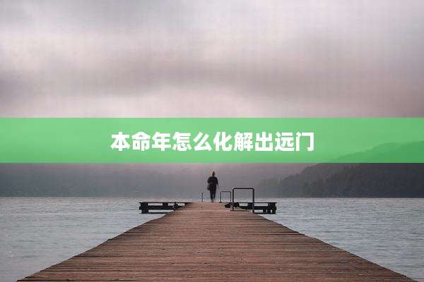 本命年怎么化解出远门