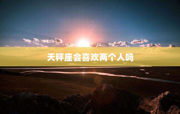 天秤座会喜欢两个人吗