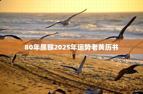 80年属猴2025年运势老黄历书