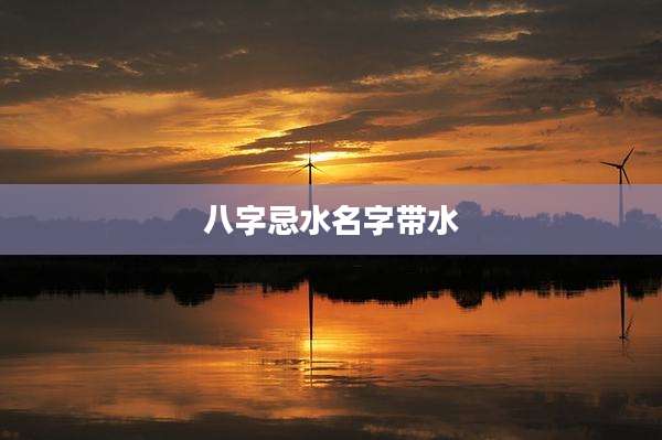 八字忌水名字带水