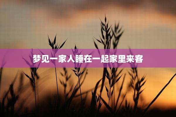 梦见一家人睡在一起家里来客