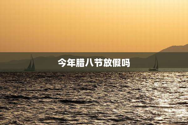 今年腊八节放假吗