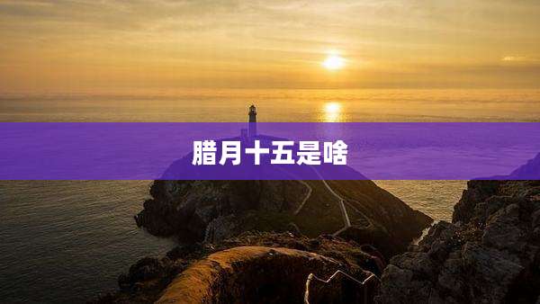腊月十五是啥
