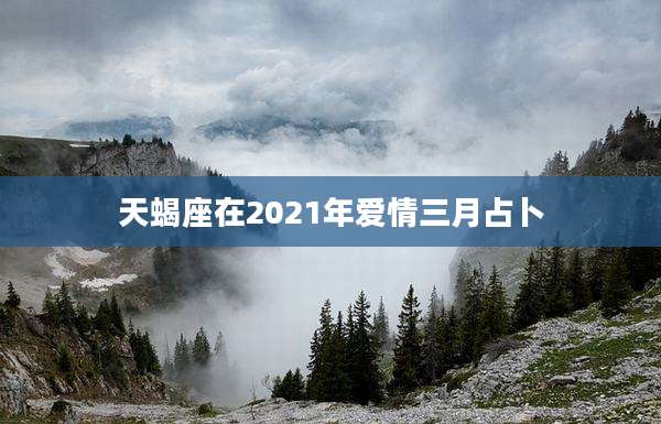 天蝎座在2021年爱情三月占卜