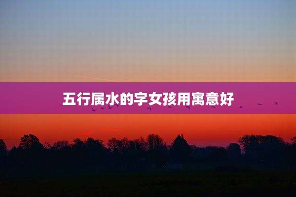 五行属水的字女孩用寓意好