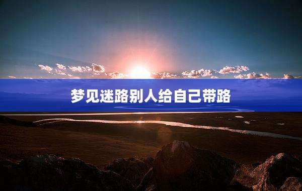 梦见迷路别人给自己带路