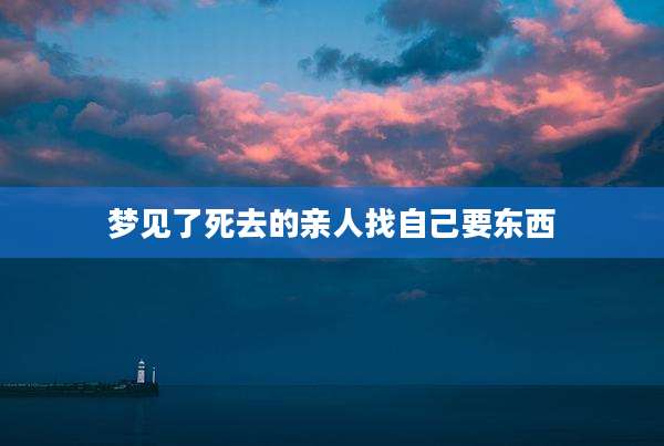 梦见了死去的亲人找自己要东西