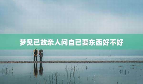 梦见已故亲人问自己要东西好不好