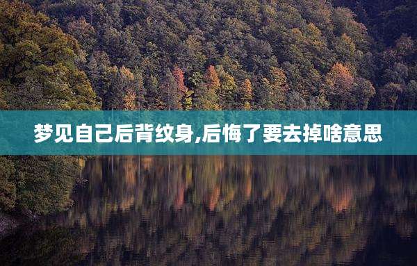 梦见自己后背纹身,后悔了要去掉啥意思