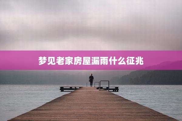 梦见老家房屋漏雨什么征兆