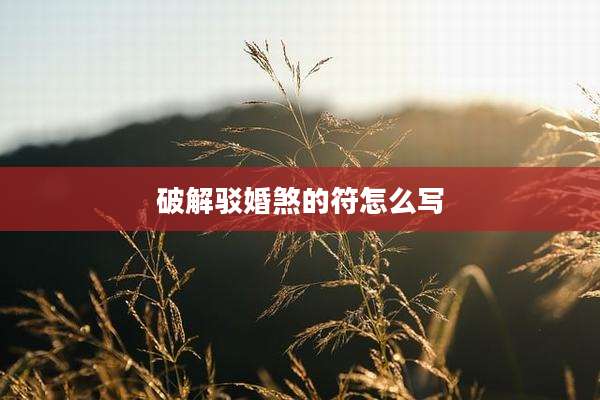 破解驳婚煞的符怎么写