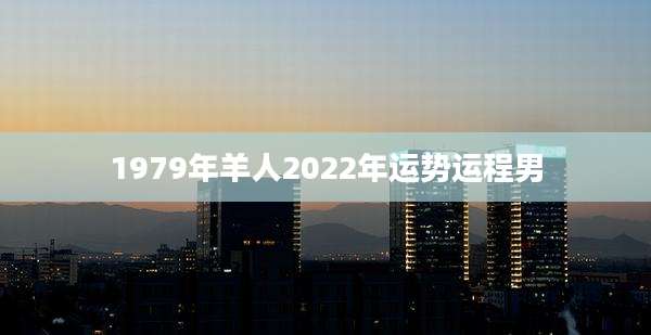 1979年羊人2022年运势运程男