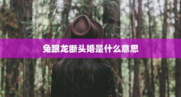 兔跟龙断头婚是什么意思