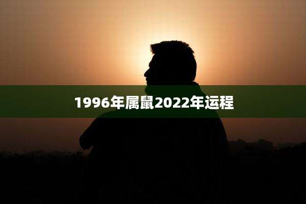 1996年属鼠2022年运程