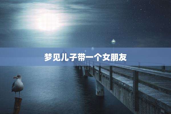 梦见儿子带一个女朋友