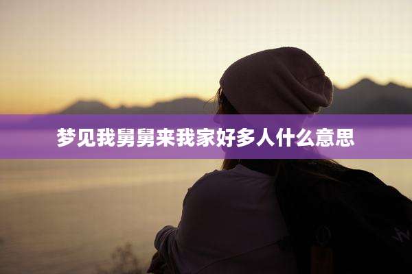 梦见我舅舅来我家好多人什么意思
