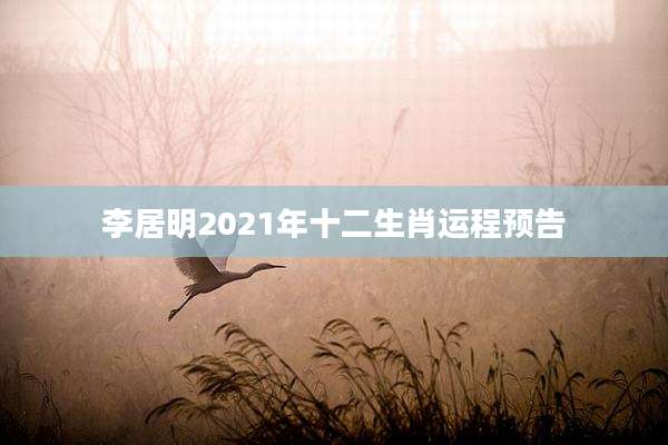 李居明2021年十二生肖运程预告