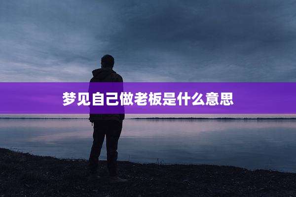 梦见自己做老板是什么意思