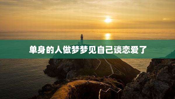 单身的人做梦梦见自己谈恋爱了