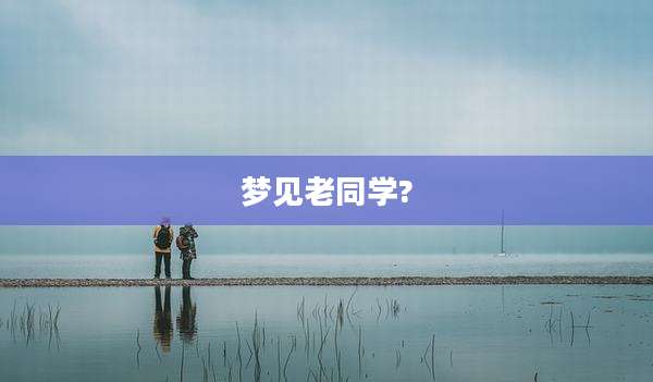 梦见老同学?