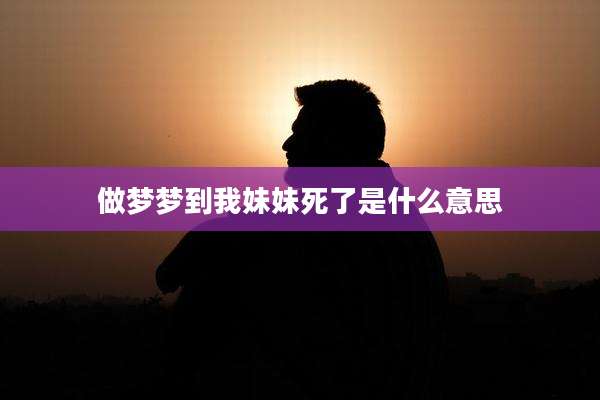 做梦梦到我妹妹死了是什么意思