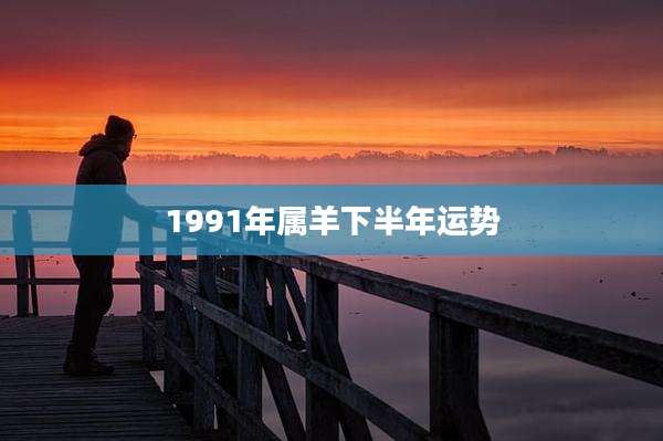 1991年属羊下半年运势
