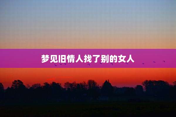 梦见旧情人找了别的女人