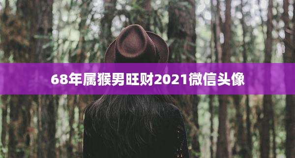 68年属猴男旺财2021微信头像