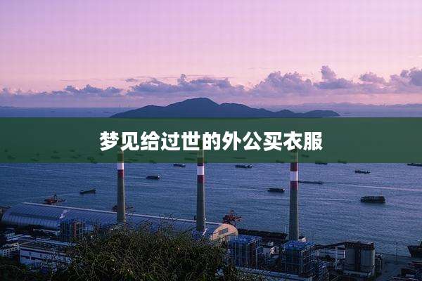 梦见给过世的外公买衣服