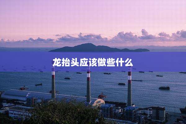 龙抬头应该做些什么