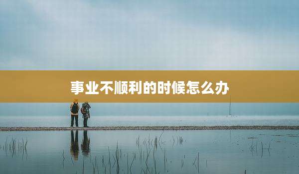 事业不顺利的时候怎么办
