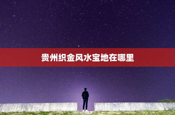 贵州织金风水宝地在哪里