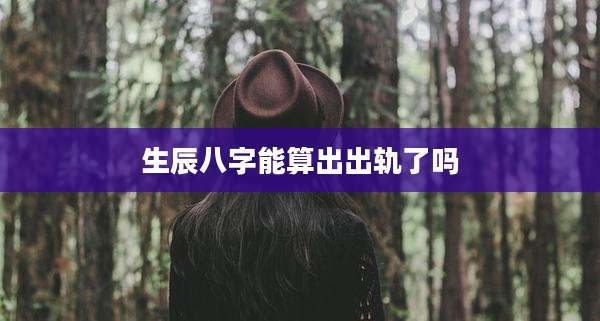 生辰八字能算出出轨了吗