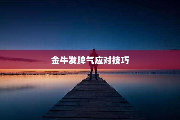 金牛发脾气应对技巧