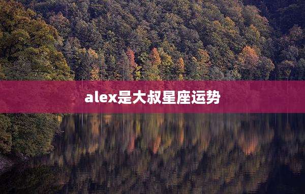 alex是大叔星座运势