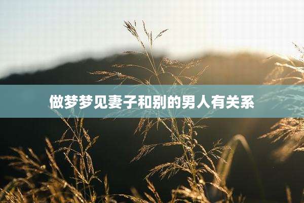 做梦梦见妻子和别的男人有关系