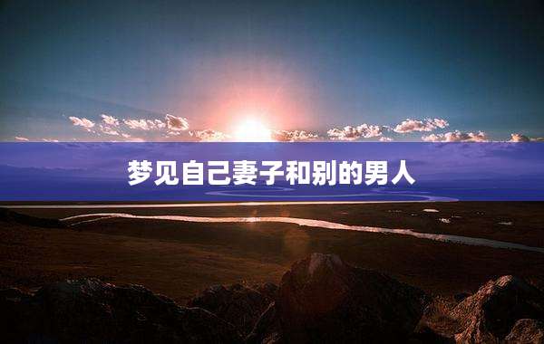 梦见自己妻子和别的男人