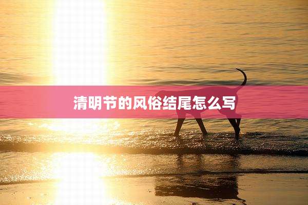 清明节的风俗结尾怎么写