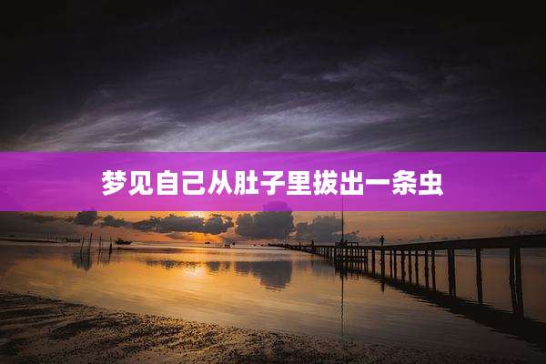 梦见自己从肚子里拔出一条虫