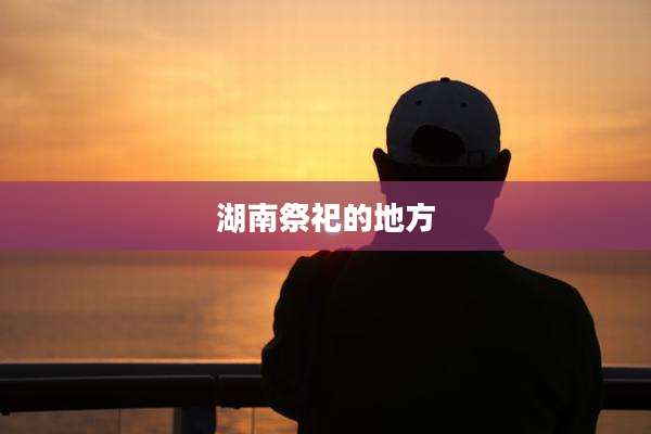 湖南祭祀的地方