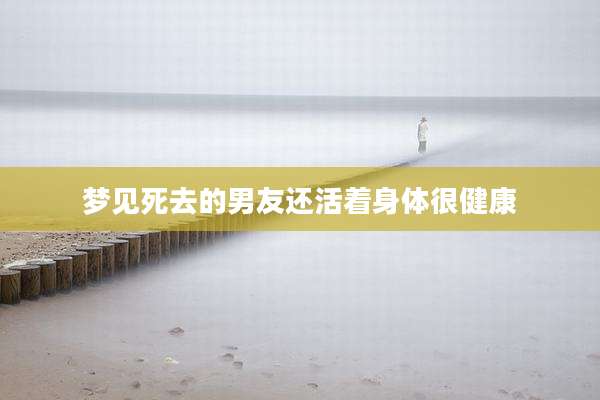 梦见死去的男友还活着身体很健康