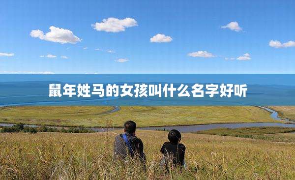 鼠年姓马的女孩叫什么名字好听