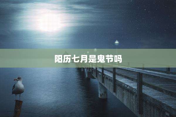 阳历七月是鬼节吗