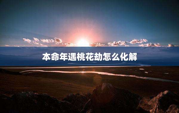 本命年遇桃花劫怎么化解