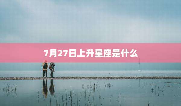 7月27日上升星座是什么