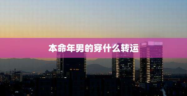 本命年男的穿什么转运