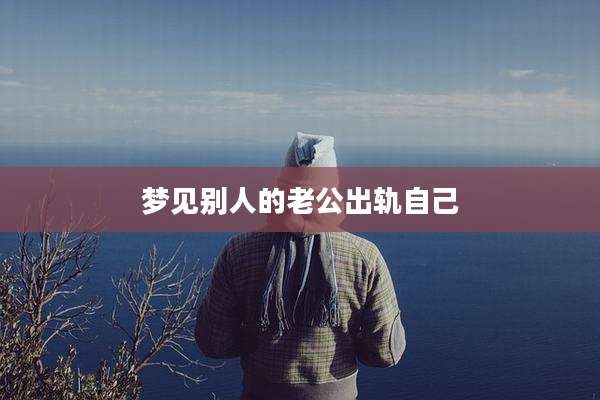 梦见别人的老公出轨自己