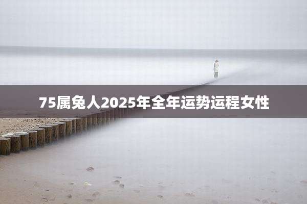 75属兔人2025年全年运势运程女性